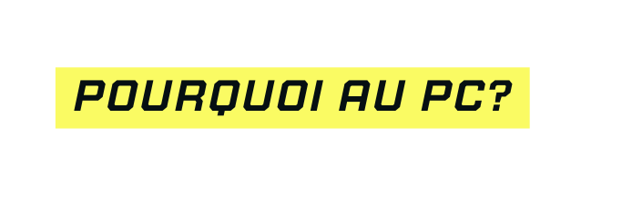 Pourquoi au pc